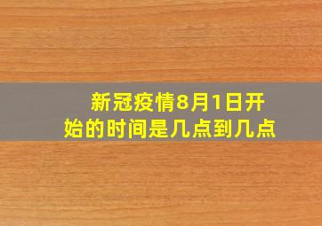 新冠疫情8月1日开始的时间是几点到几点