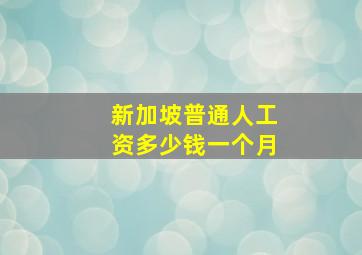 新加坡普通人工资多少钱一个月