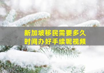 新加坡移民需要多久时间办好手续呢视频