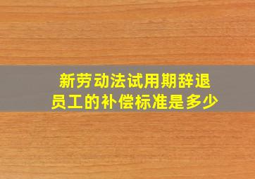 新劳动法试用期辞退员工的补偿标准是多少