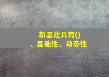 新基建具有()、基础性、动态性