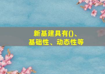 新基建具有()、基础性、动态性等