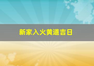 新家入火黄道吉日