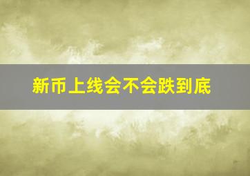 新币上线会不会跌到底