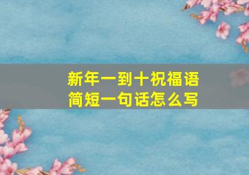 新年一到十祝福语简短一句话怎么写