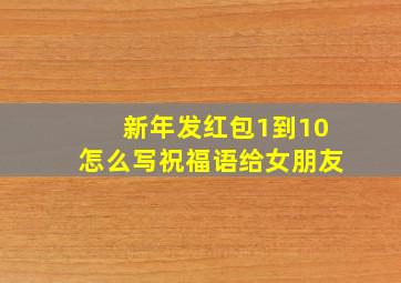 新年发红包1到10怎么写祝福语给女朋友