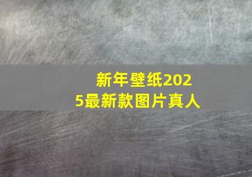 新年壁纸2025最新款图片真人