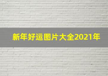 新年好运图片大全2021年