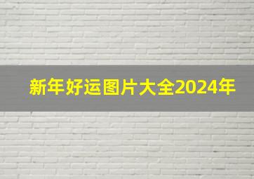 新年好运图片大全2024年