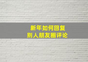 新年如何回复别人朋友圈评论