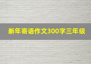 新年寄语作文300字三年级