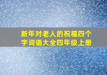 新年对老人的祝福四个字词语大全四年级上册