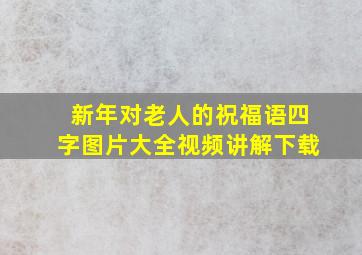 新年对老人的祝福语四字图片大全视频讲解下载