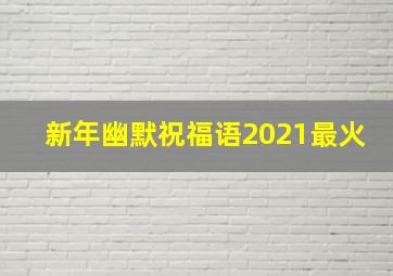 新年幽默祝福语2021最火