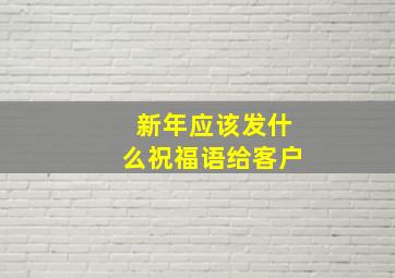 新年应该发什么祝福语给客户