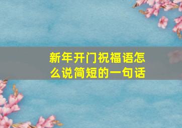 新年开门祝福语怎么说简短的一句话