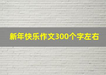 新年快乐作文300个字左右