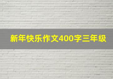 新年快乐作文400字三年级