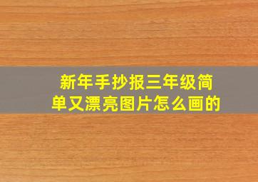 新年手抄报三年级简单又漂亮图片怎么画的