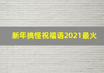 新年搞怪祝福语2021最火