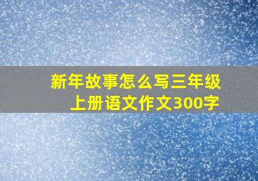 新年故事怎么写三年级上册语文作文300字