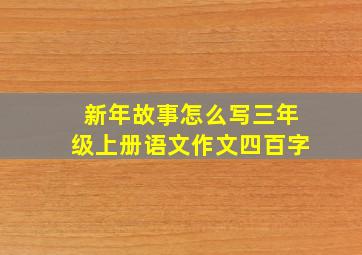 新年故事怎么写三年级上册语文作文四百字