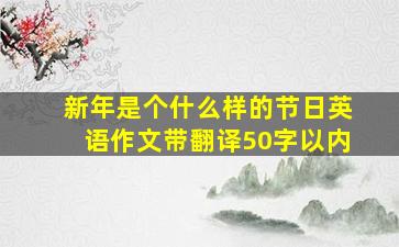 新年是个什么样的节日英语作文带翻译50字以内