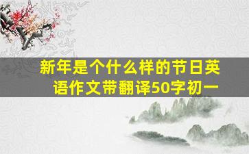 新年是个什么样的节日英语作文带翻译50字初一