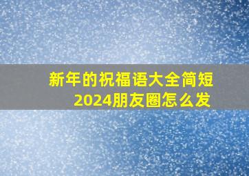 新年的祝福语大全简短2024朋友圈怎么发