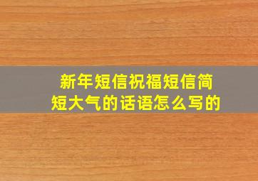 新年短信祝福短信简短大气的话语怎么写的