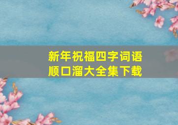 新年祝福四字词语顺口溜大全集下载