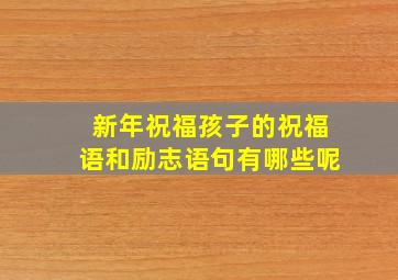 新年祝福孩子的祝福语和励志语句有哪些呢