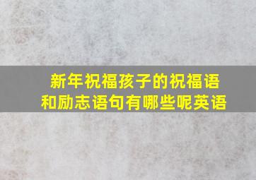 新年祝福孩子的祝福语和励志语句有哪些呢英语