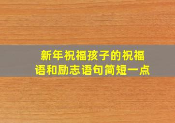 新年祝福孩子的祝福语和励志语句简短一点