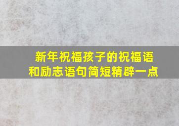 新年祝福孩子的祝福语和励志语句简短精辟一点