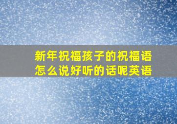 新年祝福孩子的祝福语怎么说好听的话呢英语