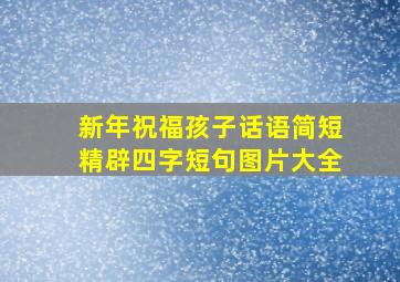 新年祝福孩子话语简短精辟四字短句图片大全