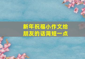 新年祝福小作文给朋友的话简短一点