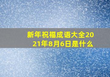 新年祝福成语大全2021年8月6日是什么