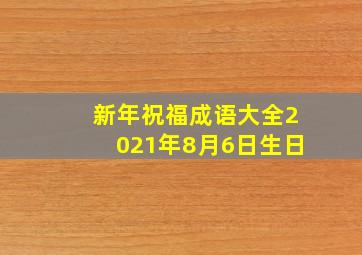 新年祝福成语大全2021年8月6日生日