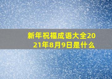 新年祝福成语大全2021年8月9日是什么