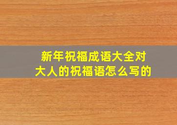 新年祝福成语大全对大人的祝福语怎么写的