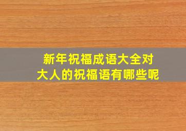 新年祝福成语大全对大人的祝福语有哪些呢