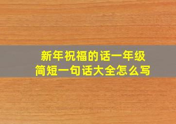 新年祝福的话一年级简短一句话大全怎么写