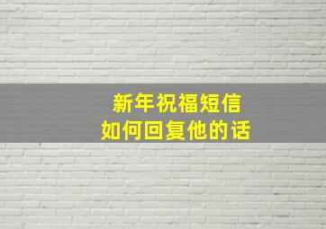 新年祝福短信如何回复他的话