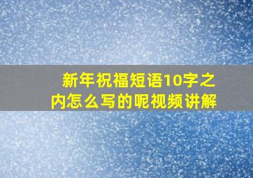 新年祝福短语10字之内怎么写的呢视频讲解