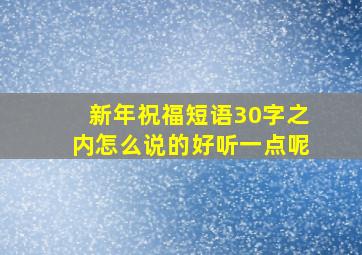 新年祝福短语30字之内怎么说的好听一点呢