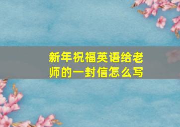 新年祝福英语给老师的一封信怎么写