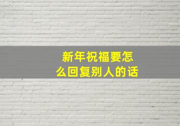 新年祝福要怎么回复别人的话