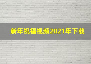 新年祝福视频2021年下载